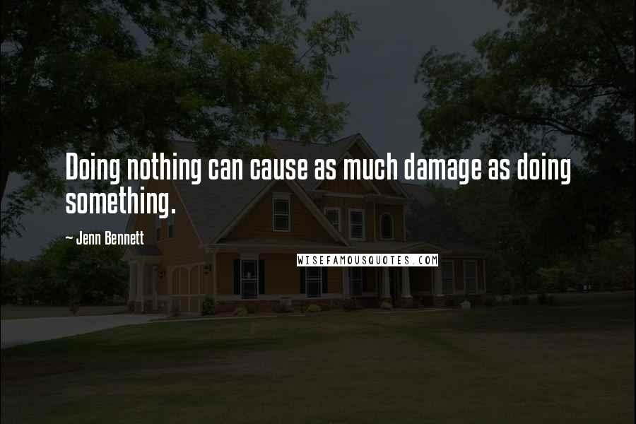 Jenn Bennett Quotes: Doing nothing can cause as much damage as doing something.