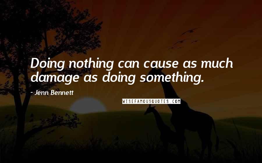 Jenn Bennett Quotes: Doing nothing can cause as much damage as doing something.