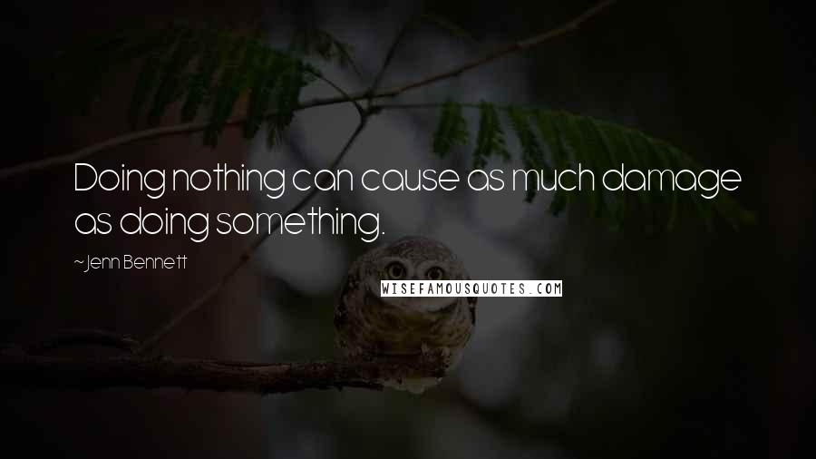 Jenn Bennett Quotes: Doing nothing can cause as much damage as doing something.