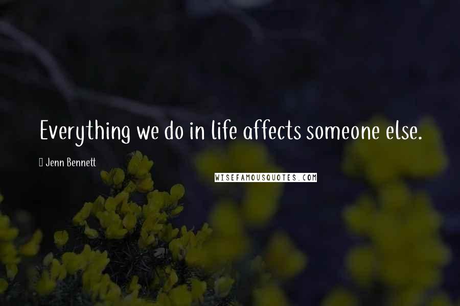 Jenn Bennett Quotes: Everything we do in life affects someone else.