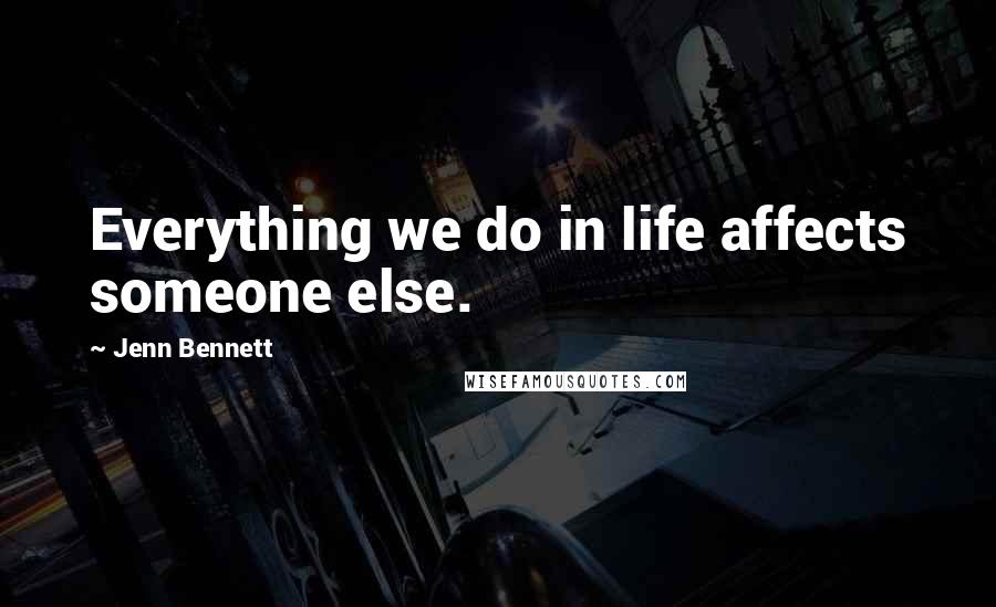 Jenn Bennett Quotes: Everything we do in life affects someone else.