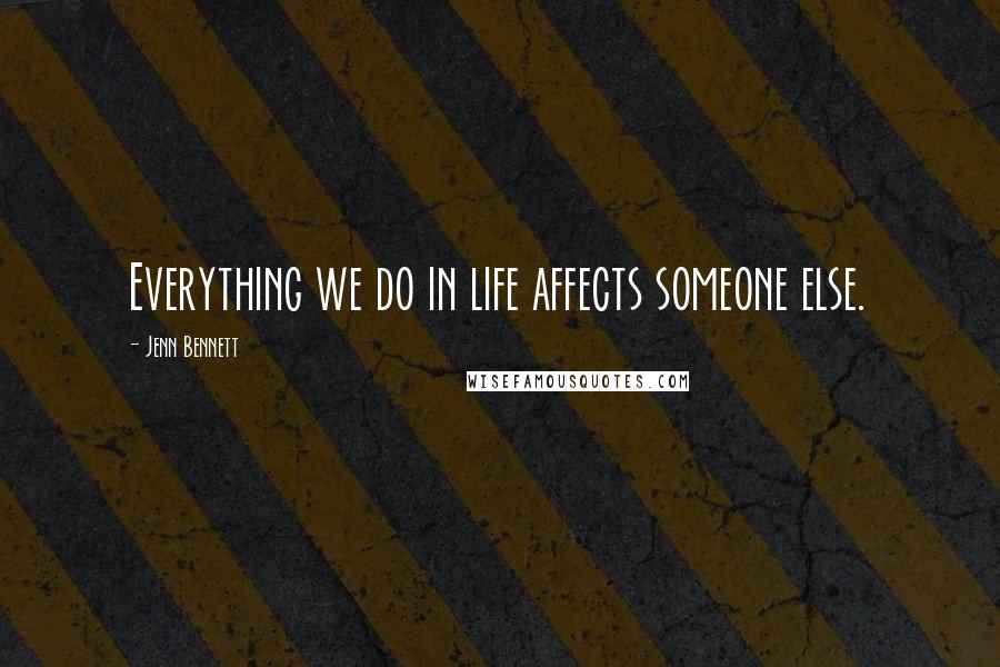 Jenn Bennett Quotes: Everything we do in life affects someone else.