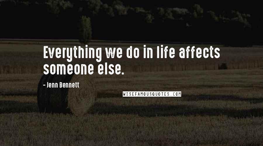 Jenn Bennett Quotes: Everything we do in life affects someone else.