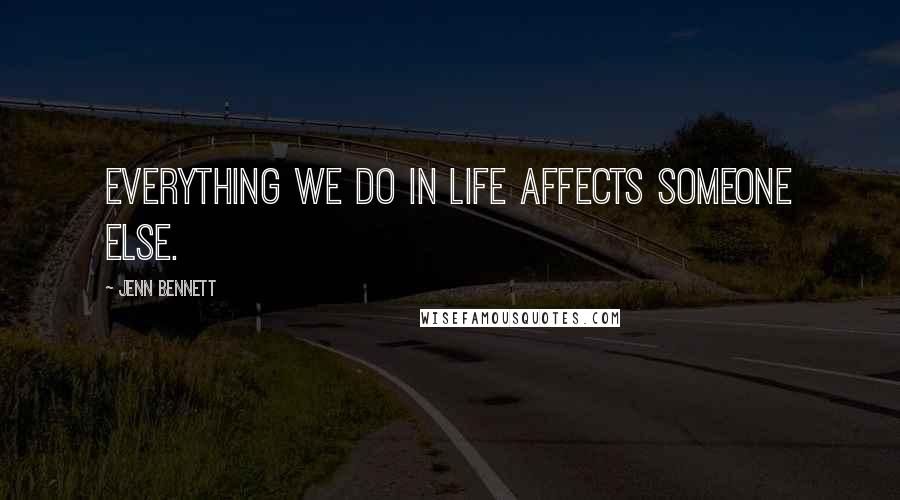 Jenn Bennett Quotes: Everything we do in life affects someone else.