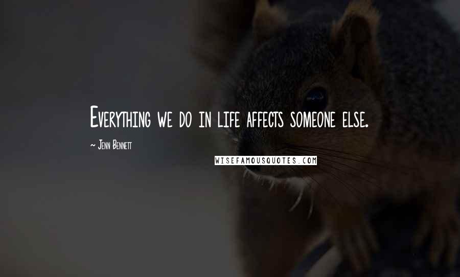 Jenn Bennett Quotes: Everything we do in life affects someone else.