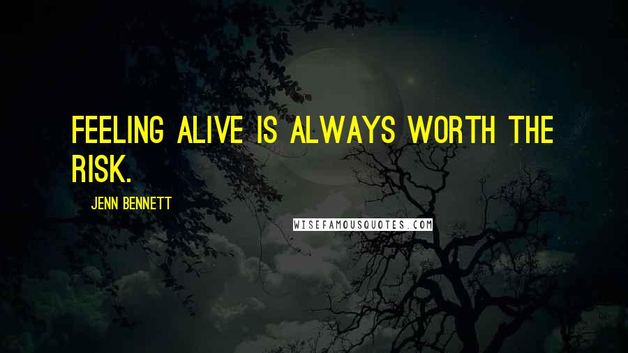 Jenn Bennett Quotes: Feeling alive is always worth the risk.