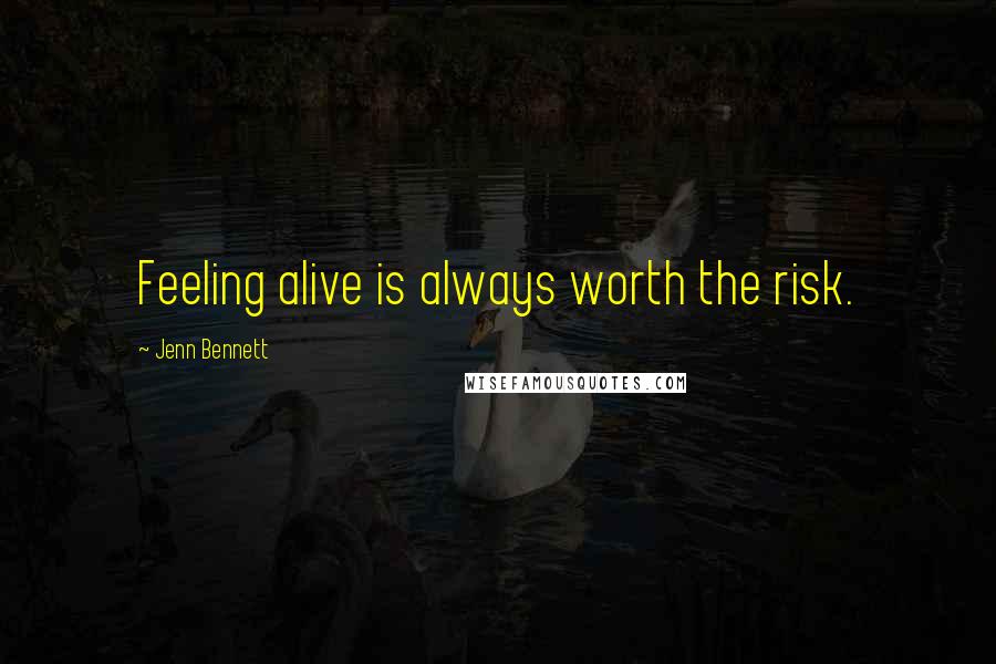 Jenn Bennett Quotes: Feeling alive is always worth the risk.