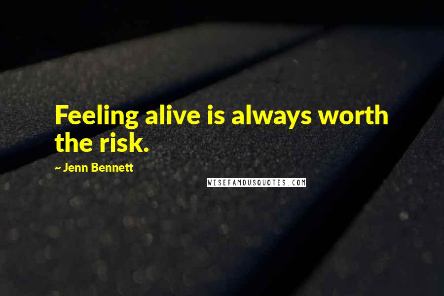 Jenn Bennett Quotes: Feeling alive is always worth the risk.