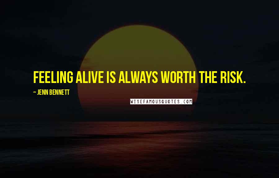 Jenn Bennett Quotes: Feeling alive is always worth the risk.