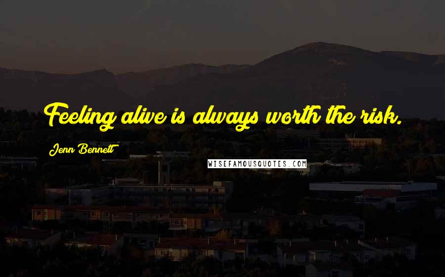 Jenn Bennett Quotes: Feeling alive is always worth the risk.