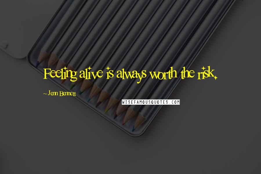 Jenn Bennett Quotes: Feeling alive is always worth the risk.