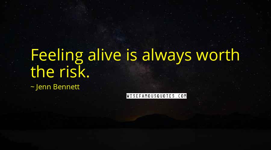Jenn Bennett Quotes: Feeling alive is always worth the risk.