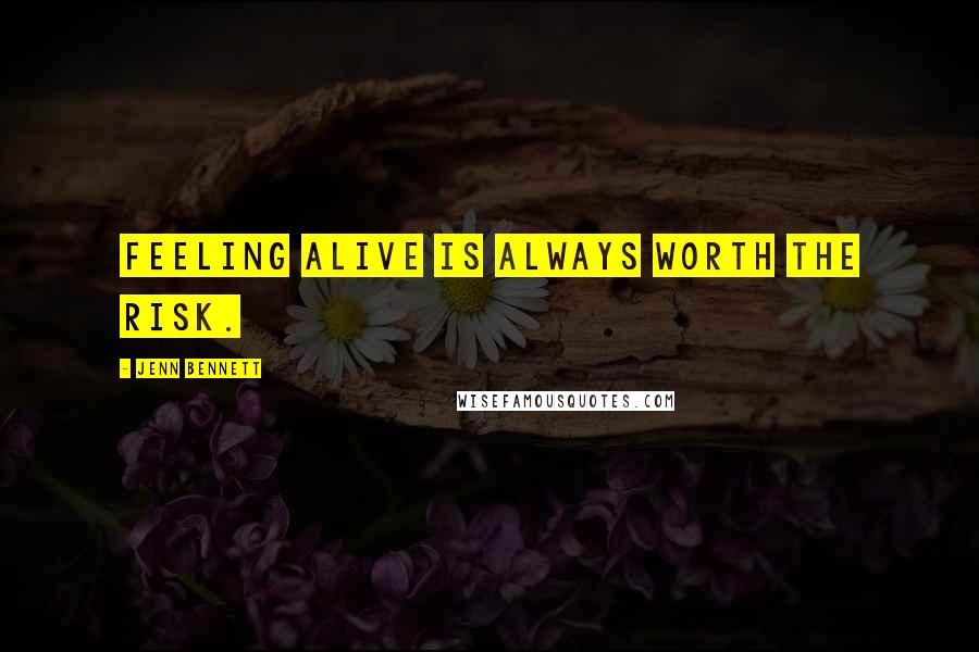 Jenn Bennett Quotes: Feeling alive is always worth the risk.