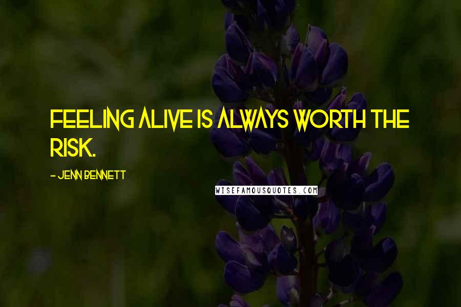 Jenn Bennett Quotes: Feeling alive is always worth the risk.