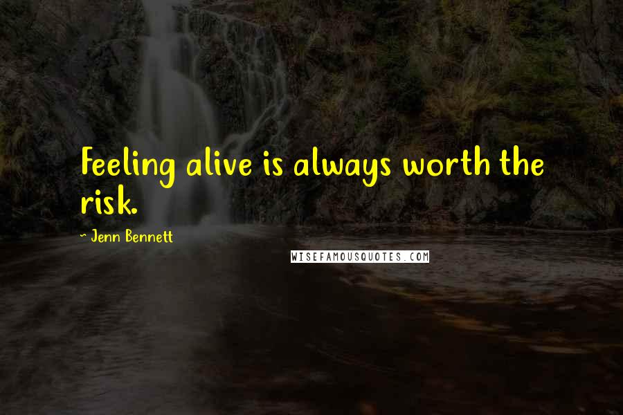 Jenn Bennett Quotes: Feeling alive is always worth the risk.