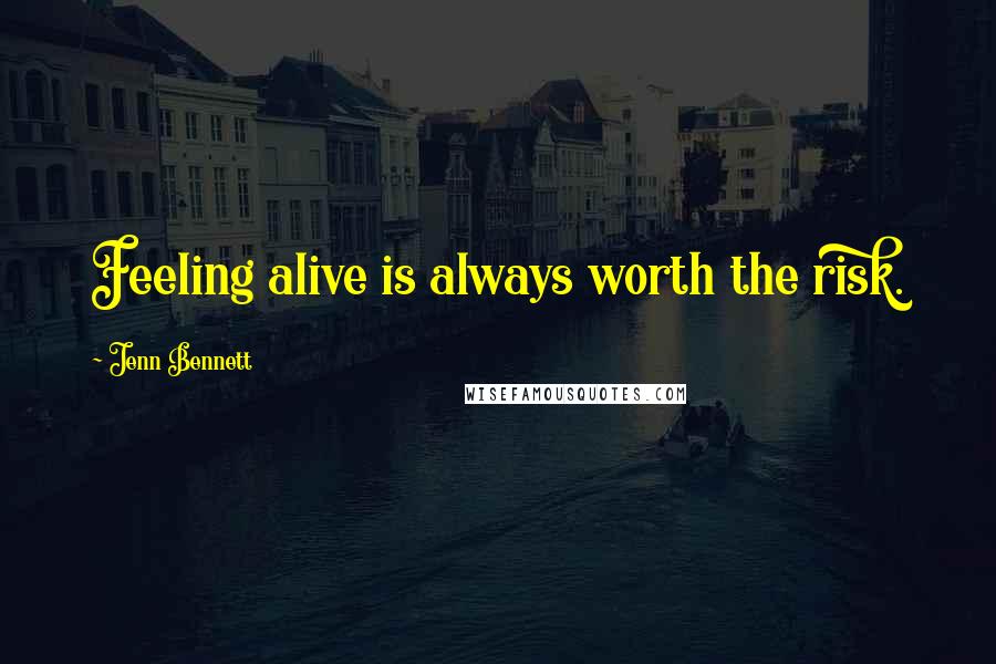 Jenn Bennett Quotes: Feeling alive is always worth the risk.