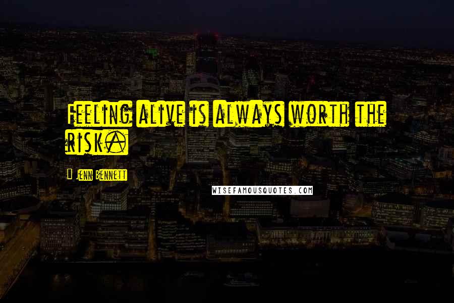 Jenn Bennett Quotes: Feeling alive is always worth the risk.