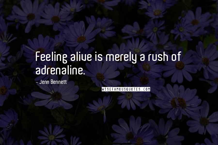 Jenn Bennett Quotes: Feeling alive is merely a rush of adrenaline.