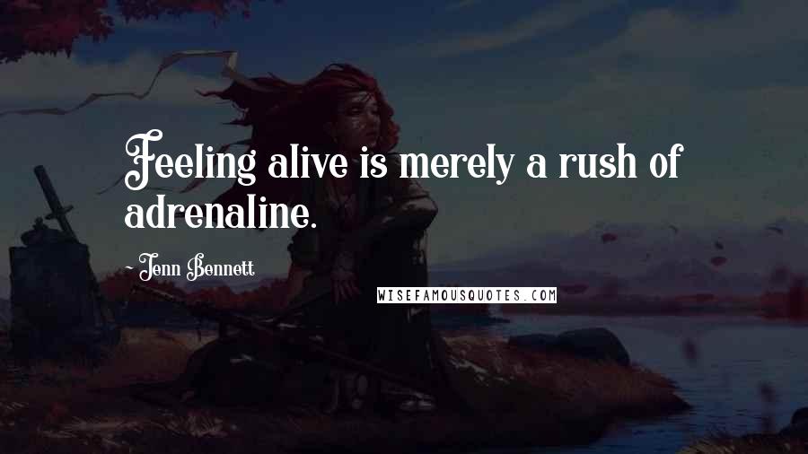 Jenn Bennett Quotes: Feeling alive is merely a rush of adrenaline.
