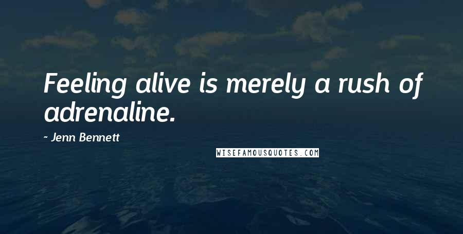 Jenn Bennett Quotes: Feeling alive is merely a rush of adrenaline.