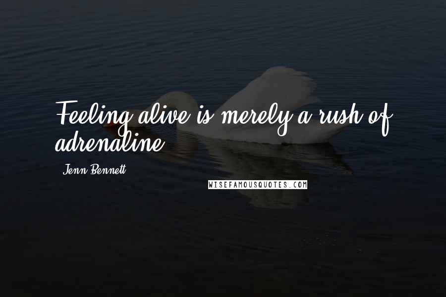 Jenn Bennett Quotes: Feeling alive is merely a rush of adrenaline.