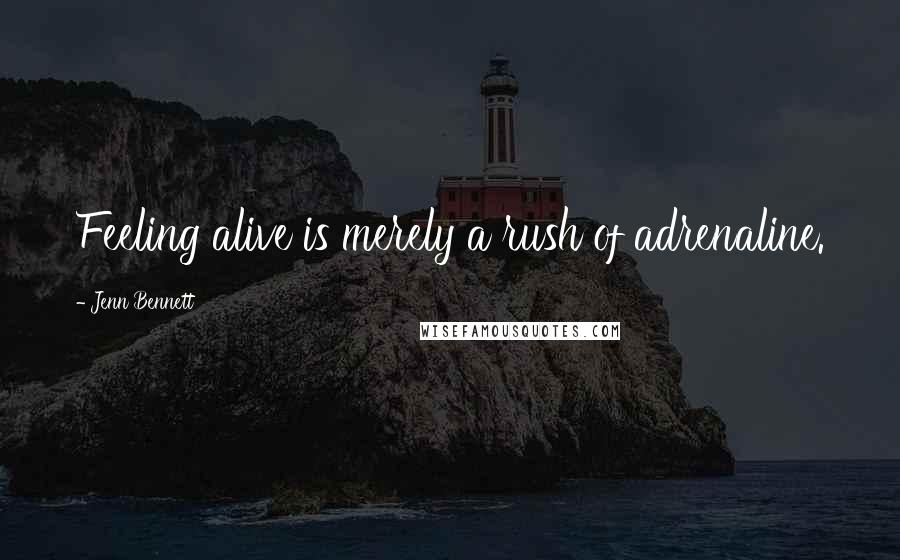 Jenn Bennett Quotes: Feeling alive is merely a rush of adrenaline.