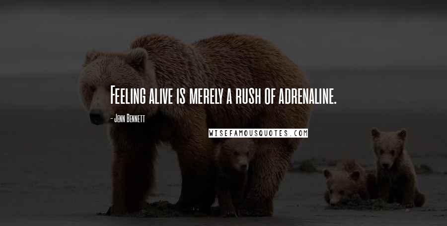 Jenn Bennett Quotes: Feeling alive is merely a rush of adrenaline.