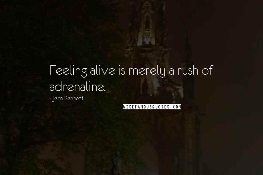 Jenn Bennett Quotes: Feeling alive is merely a rush of adrenaline.
