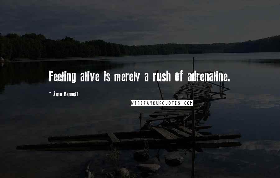 Jenn Bennett Quotes: Feeling alive is merely a rush of adrenaline.