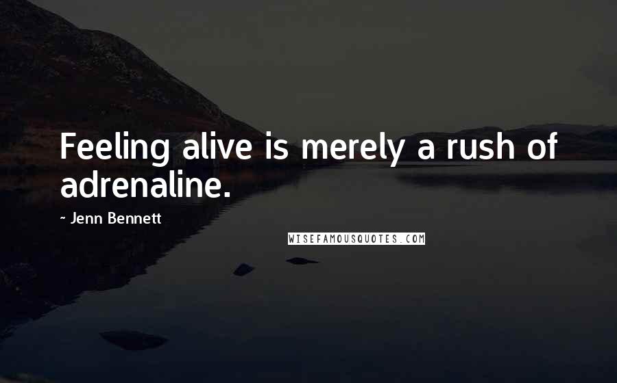 Jenn Bennett Quotes: Feeling alive is merely a rush of adrenaline.