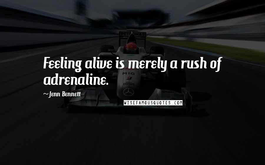 Jenn Bennett Quotes: Feeling alive is merely a rush of adrenaline.