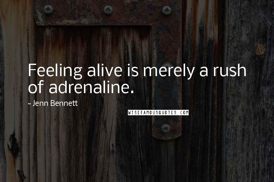 Jenn Bennett Quotes: Feeling alive is merely a rush of adrenaline.