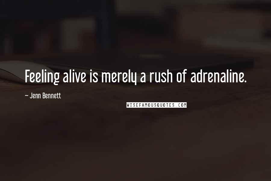 Jenn Bennett Quotes: Feeling alive is merely a rush of adrenaline.