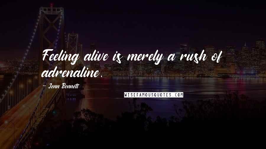 Jenn Bennett Quotes: Feeling alive is merely a rush of adrenaline.