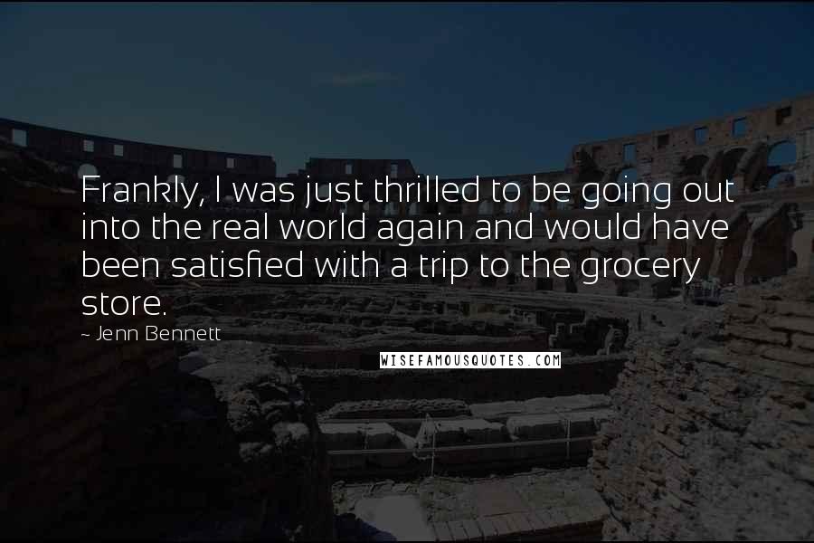 Jenn Bennett Quotes: Frankly, I was just thrilled to be going out into the real world again and would have been satisfied with a trip to the grocery store.