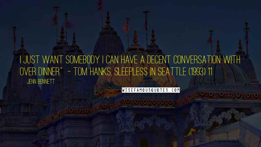 Jenn Bennett Quotes: I just want somebody I can have a decent conversation with over dinner." - Tom Hanks, Sleepless in Seattle (1993) 11