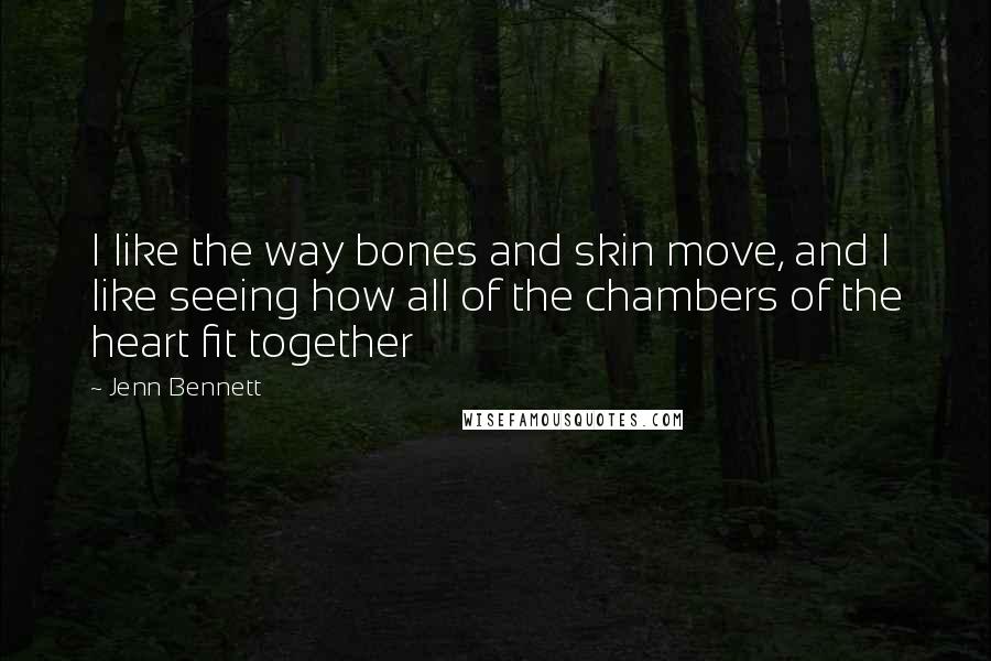 Jenn Bennett Quotes: I like the way bones and skin move, and I like seeing how all of the chambers of the heart fit together