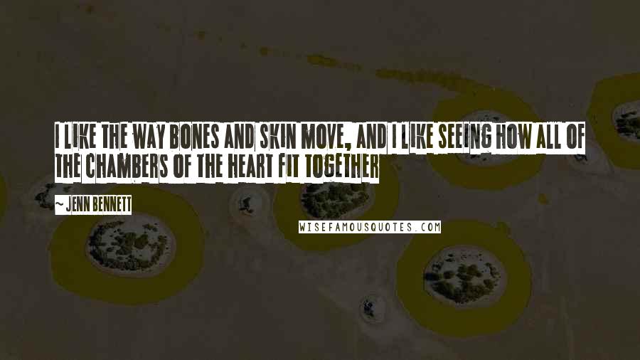 Jenn Bennett Quotes: I like the way bones and skin move, and I like seeing how all of the chambers of the heart fit together