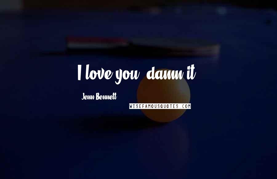 Jenn Bennett Quotes: I love you, damn it.