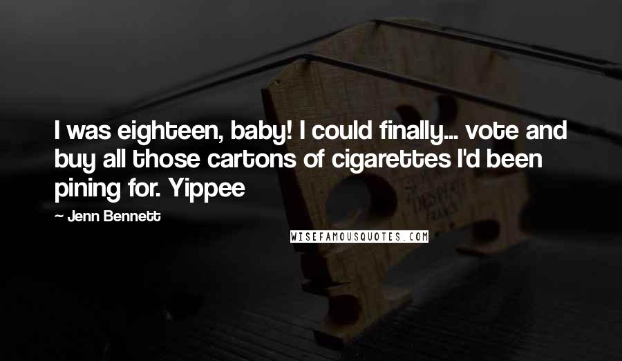 Jenn Bennett Quotes: I was eighteen, baby! I could finally... vote and buy all those cartons of cigarettes I'd been pining for. Yippee