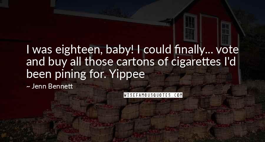 Jenn Bennett Quotes: I was eighteen, baby! I could finally... vote and buy all those cartons of cigarettes I'd been pining for. Yippee