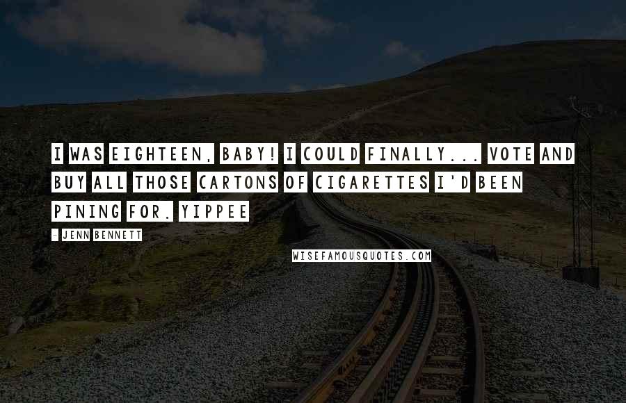 Jenn Bennett Quotes: I was eighteen, baby! I could finally... vote and buy all those cartons of cigarettes I'd been pining for. Yippee