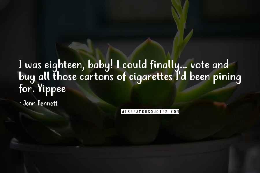 Jenn Bennett Quotes: I was eighteen, baby! I could finally... vote and buy all those cartons of cigarettes I'd been pining for. Yippee