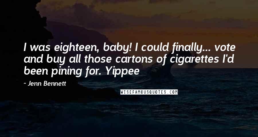 Jenn Bennett Quotes: I was eighteen, baby! I could finally... vote and buy all those cartons of cigarettes I'd been pining for. Yippee