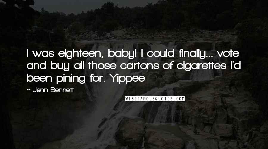 Jenn Bennett Quotes: I was eighteen, baby! I could finally... vote and buy all those cartons of cigarettes I'd been pining for. Yippee