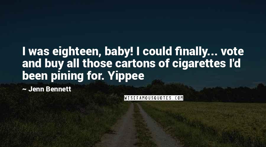 Jenn Bennett Quotes: I was eighteen, baby! I could finally... vote and buy all those cartons of cigarettes I'd been pining for. Yippee