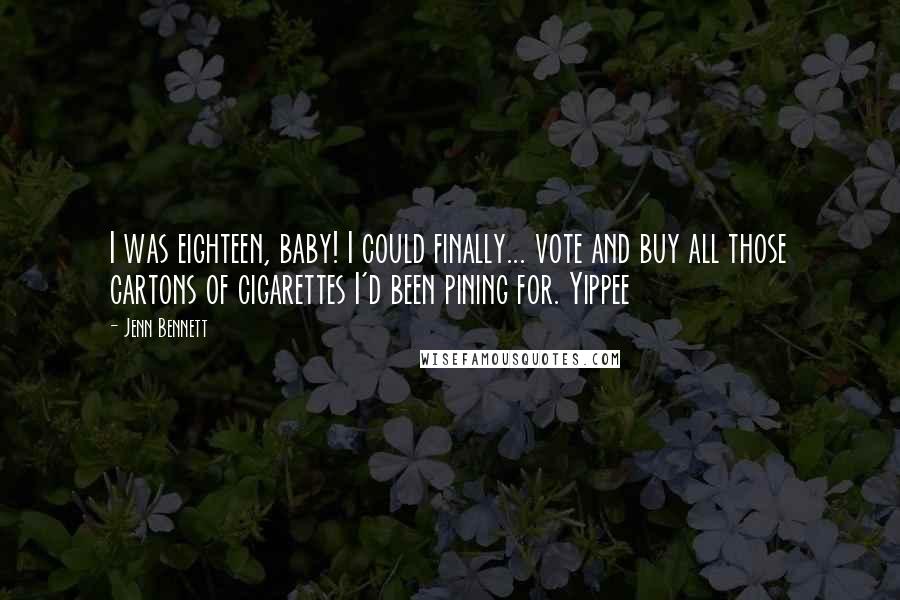 Jenn Bennett Quotes: I was eighteen, baby! I could finally... vote and buy all those cartons of cigarettes I'd been pining for. Yippee