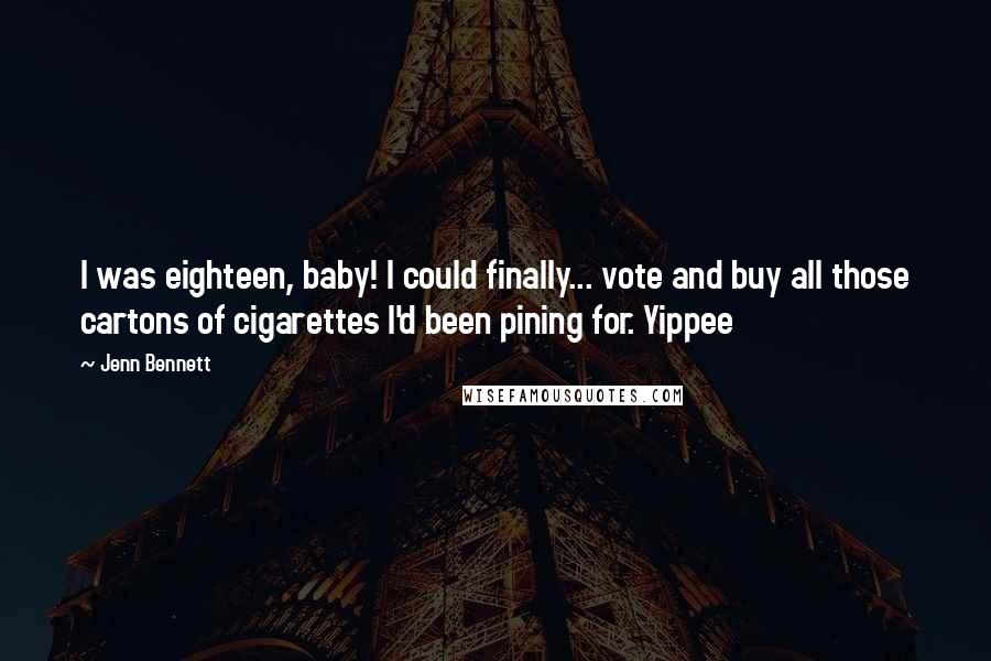 Jenn Bennett Quotes: I was eighteen, baby! I could finally... vote and buy all those cartons of cigarettes I'd been pining for. Yippee