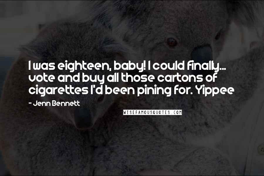 Jenn Bennett Quotes: I was eighteen, baby! I could finally... vote and buy all those cartons of cigarettes I'd been pining for. Yippee