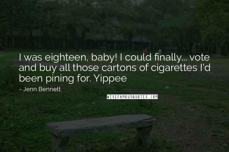 Jenn Bennett Quotes: I was eighteen, baby! I could finally... vote and buy all those cartons of cigarettes I'd been pining for. Yippee